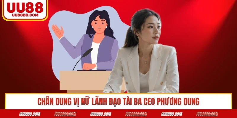 Chân dung vị nữ lãnh đạo tài ba CEO Phương Dung