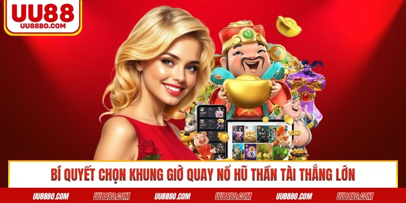 Bí quyết chọn khung giờ quay nổ hũ thần tài thắng lớn